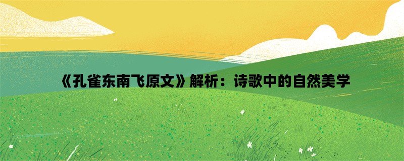 《孔雀东南飞原文》解析：诗歌中的自然美学