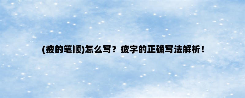 (疲的笔顺)怎么写？疲字