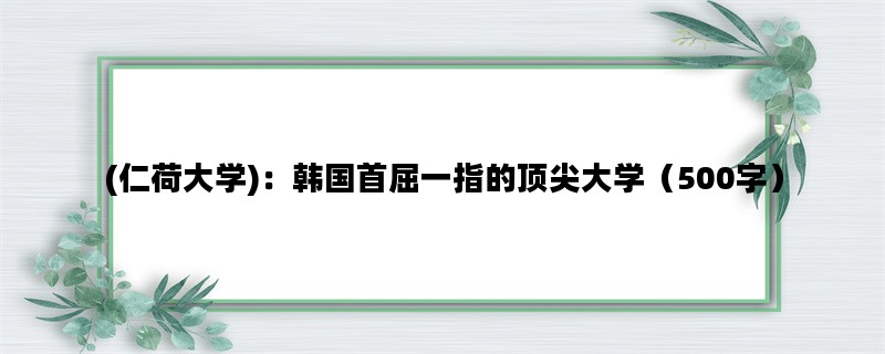 (仁荷大学)：韩国首屈一指的顶尖大学（500字）