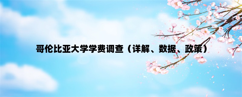 哥伦比亚大学学费调查（详解、数据、政策）