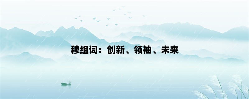 穆组词：创新、领袖、未来