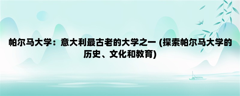 帕尔马大学：意大利最古老的大学之一 (探索帕尔马大学的历史、文化和教育)