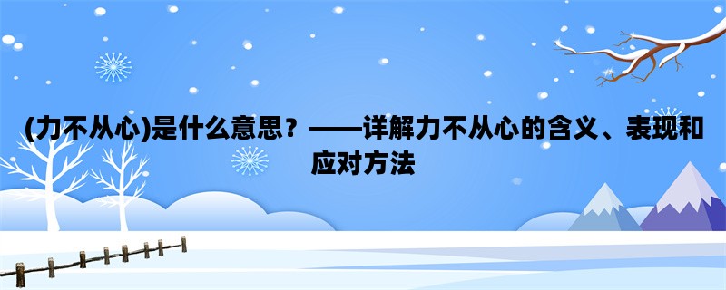 (力不从心)是什么意思？——详解力不从心的含义、表现和应对方法