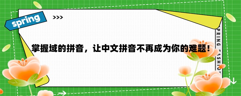 掌握域的拼音，让中文拼音不再成为你的难题！