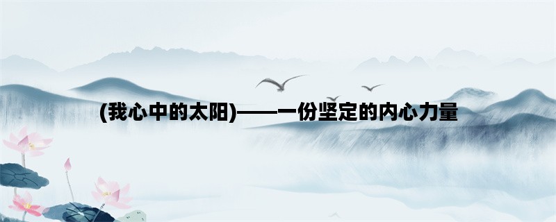 (我心中的太阳)——一份坚定的内心力量