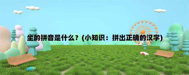 坐的拼音是什么？(小知识：拼出正确的汉字)