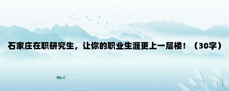 石家庄在职研究生，让你的职业生涯更上一层楼！（30字）