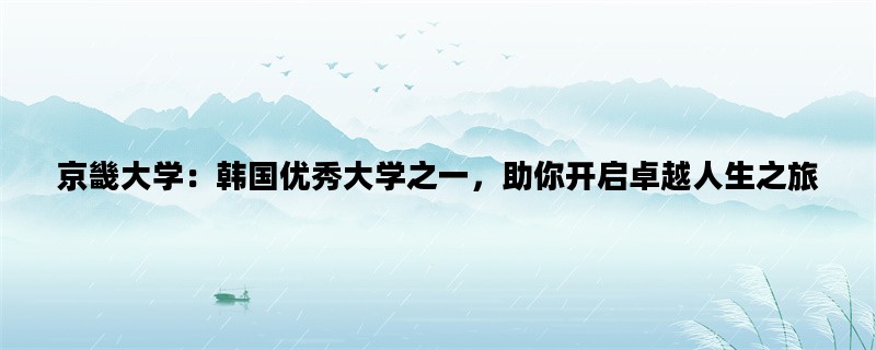 京畿大学：韩国优秀大学之一，助你开启卓越人生之旅