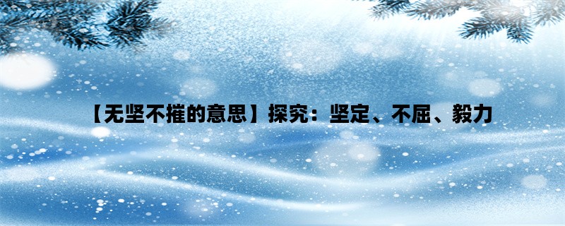 【无坚不摧的意思】探究：坚定、不屈、毅力