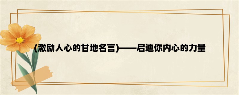 (激励人心的甘地名言)——启迪你内心的力量