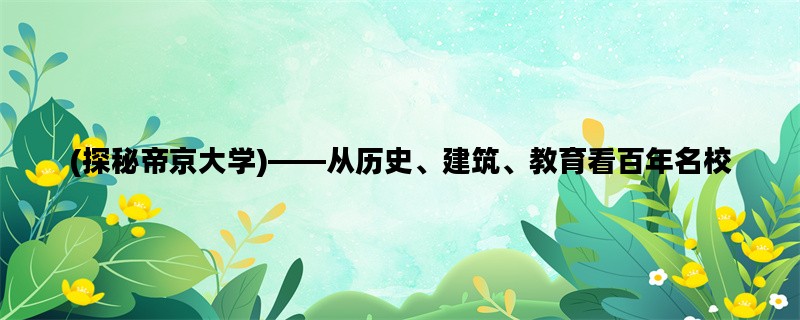 (探秘帝京大学)——从历史、建筑、教育看百年名校