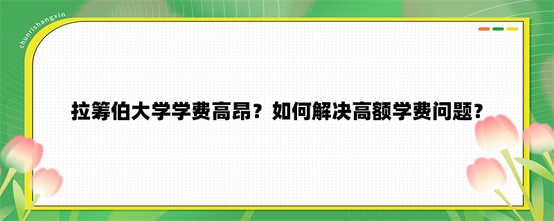 拉筹伯大学学费高昂？如