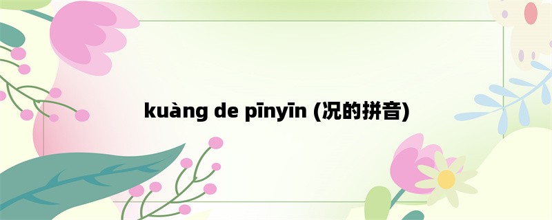 kuàng de pīnyīn (况的拼音