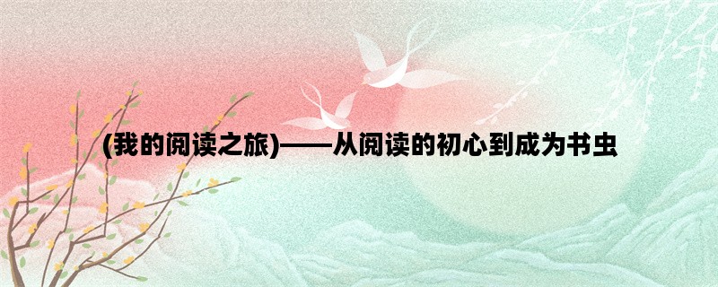 (我的阅读之旅)——从阅读的初心到成为书虫