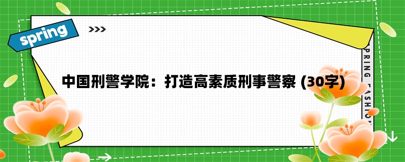 中国刑警学院：打造高素质刑事警察 (30字)