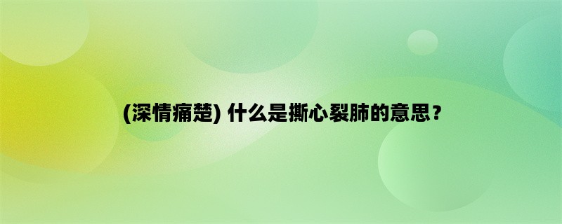 (深情痛楚) 什么是撕心裂肺的意思？