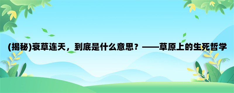 (揭秘)衰草连天，到底是什么意思？——草原上的生死哲学