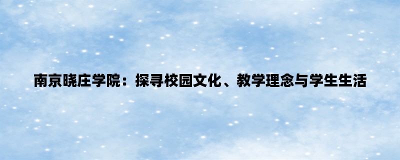 南京晓庄学院：探寻校园文化、教学理念与学生生活