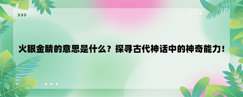 火眼金睛的意思是什么？探寻古代神话中的神奇能力！