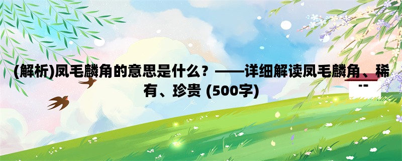 (解析)凤毛麟角的意思是什么？——详细解读凤毛麟角、稀有、珍贵 (500字)