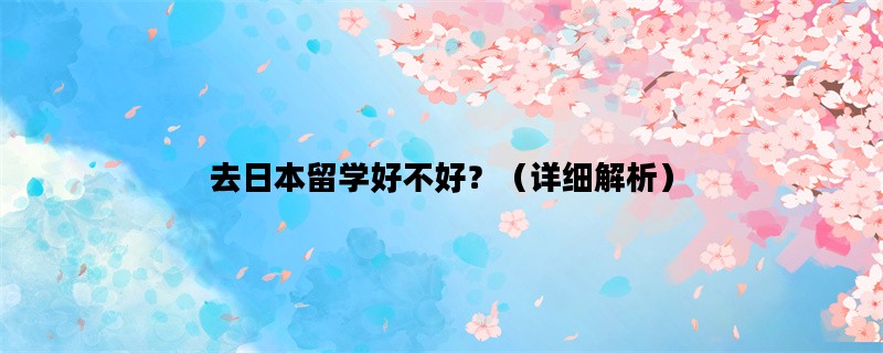 去日本留学好不好？（详细解析）