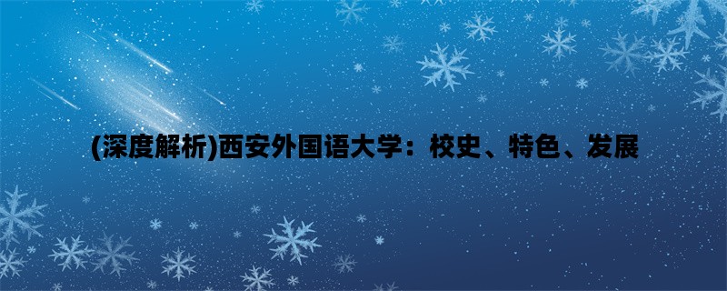 (深度解析)西安外国语大学：校史、特色、发展