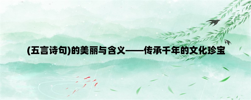 (五言诗句)的美丽与含义——传承千年的文化珍宝