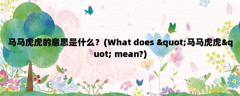 马马虎虎的意思是什么？(What does &quot;马马虎虎&quot; mean?)