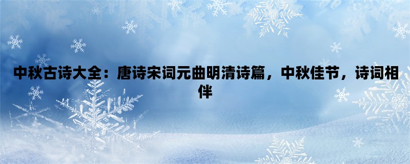 中秋古诗大全：唐诗宋词元曲明清诗篇，中秋佳节，诗词相伴