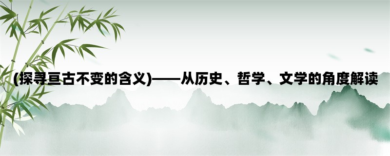 (探寻亘古不变的含义)——从历史、哲学、文学的角度解读