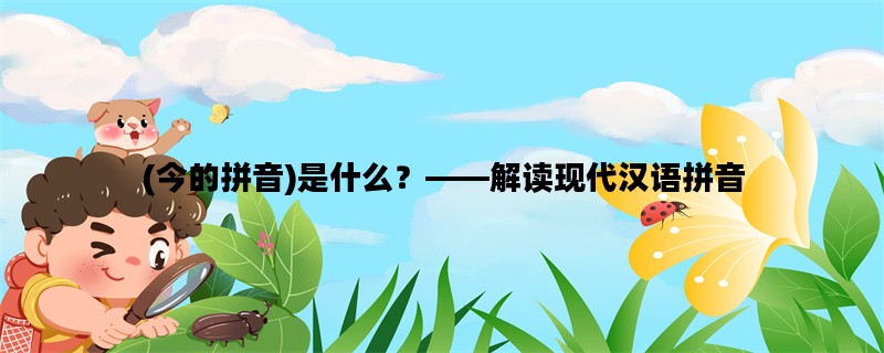 (今的拼音)是什么？——解读现代汉语拼音