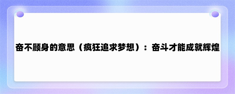 奋不顾身的意思（疯狂追求梦想）：奋斗才能成就辉煌