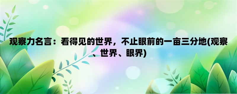 观察力名言：看得见的世界，不止眼前的一亩三分地(观察、世界、眼界)