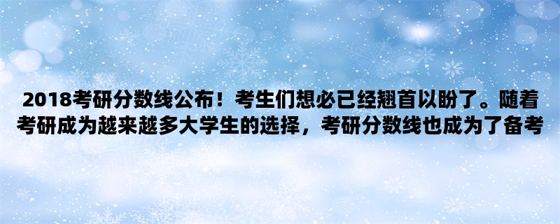 2018考研分数线公布！考生们想必已经翘首以盼了。随着考研成为越来越多大学生的选择，考研分数线也成为了备考的重要参考指标。本文将为大家详细介绍2018考研分数线相关内容，包括分数线解读