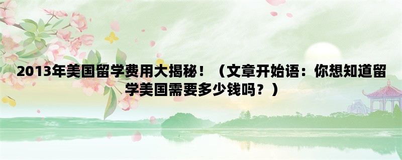 2013年美国留学费用大揭秘！（文章开始语：你想知道留学美国需要多少钱吗？）