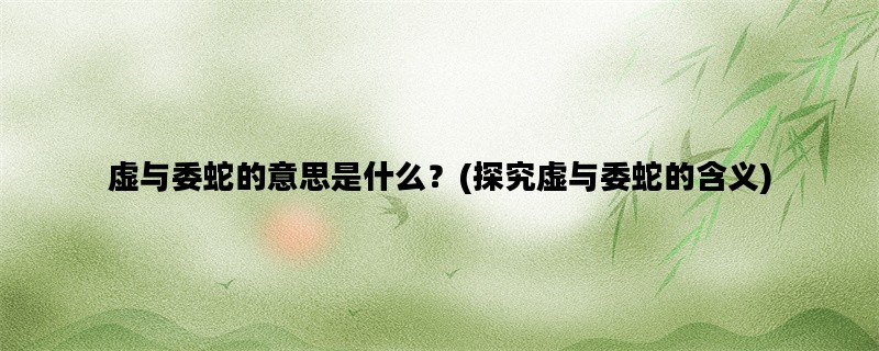 虚与委蛇的意思是什么？(探究虚与委蛇的含义)