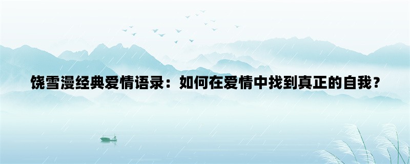 饶雪漫经典爱情语录：如何在爱情中找到真正的自我？