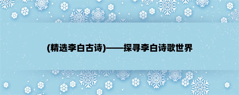 (精选李白古诗)——探寻李白诗歌世界