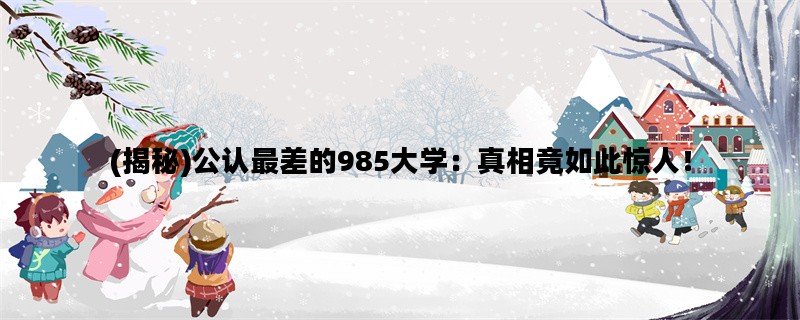 (揭秘)公认最差的985大学