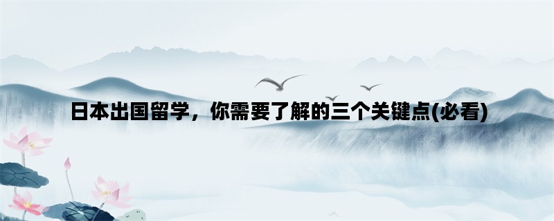 日本出国留学，你需要了解的三个关键点(必看)