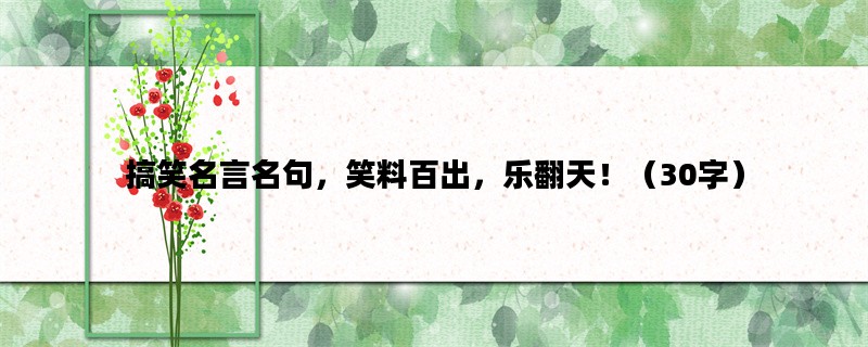 搞笑名言名句，笑料百出，乐翻天！（30字）