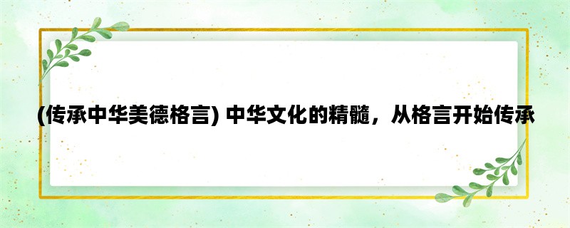 (传承中华美德格言) 中华文化的精髓，从格言开始传承