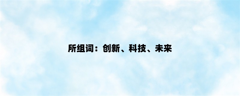 所组词：创新、科技、未来