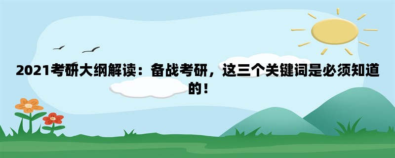 2021考研大纲解读：备战