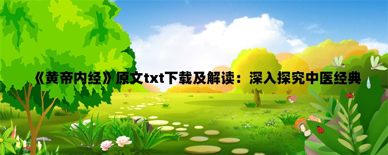 《黄帝内经》原文txt下载及解读：深入探究中医经典