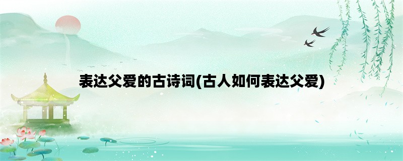 表达父爱的古诗词(古人如何表达父爱)