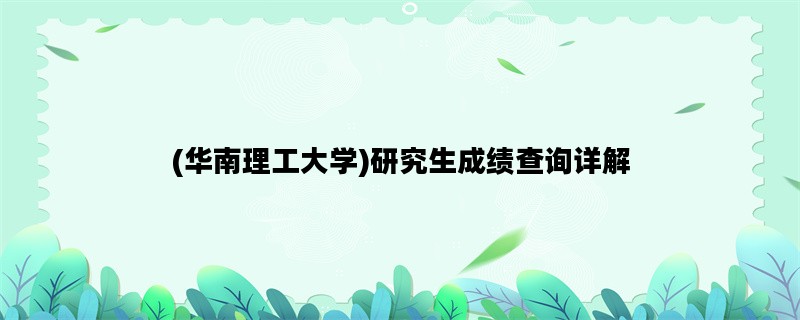 (华南理工大学)研究生成绩查询详解