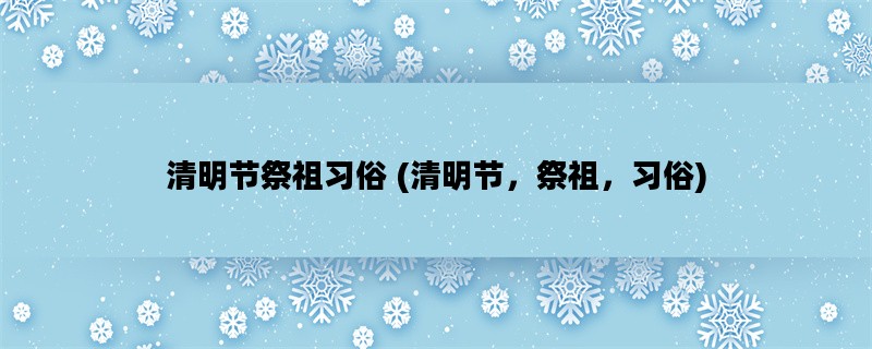 清明节祭祖习俗 (清明节，祭祖，习俗)