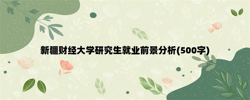 新疆财经大学研究生就业前景分析(500字)