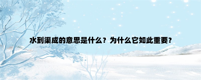 水到渠成的意思是什么？为什么它如此重要？